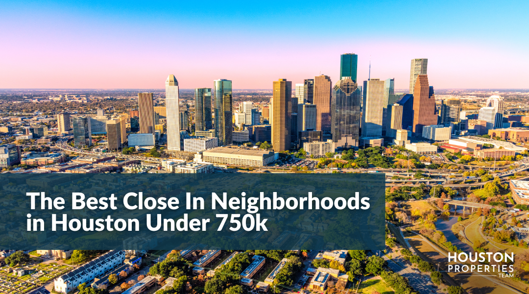 Ranking the Best Close In Houston Neighborhoods Under $750K